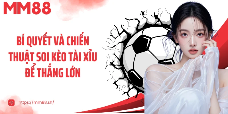 Bí quyết và chiến thuật soi kèo tài xỉu để thắng lớn