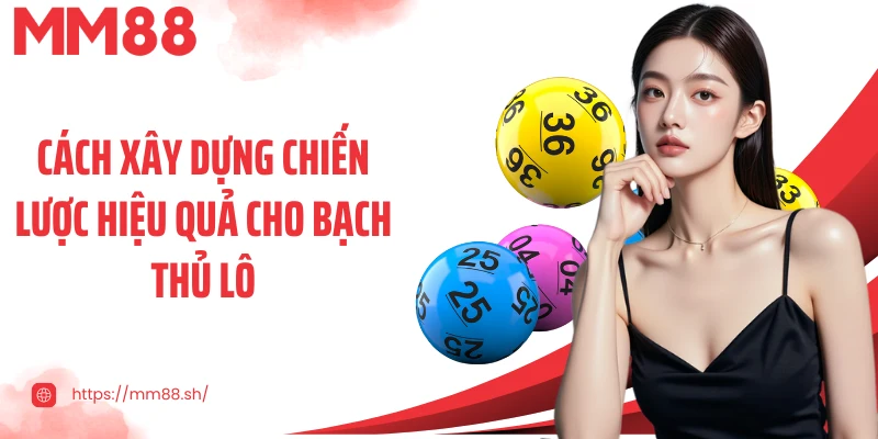Cách xây dựng chiến lược hiệu quả cho bạch thủ lô