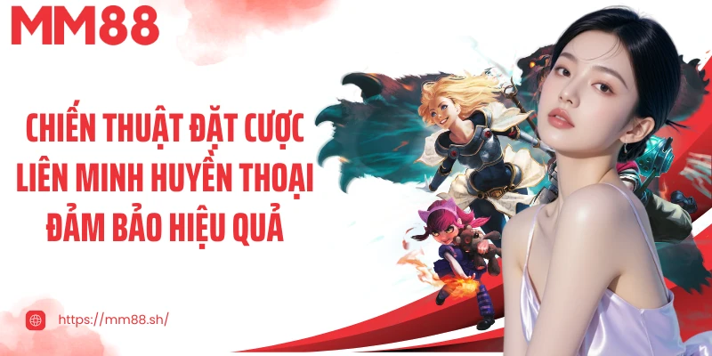 Chiến thuật đặt cược Liên Minh Huyền Thoại đảm bảo hiệu quả