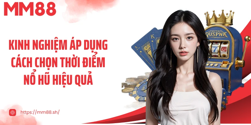 Kinh nghiệm áp dụng cách chọn thời điểm nổ hũ hiệu quả