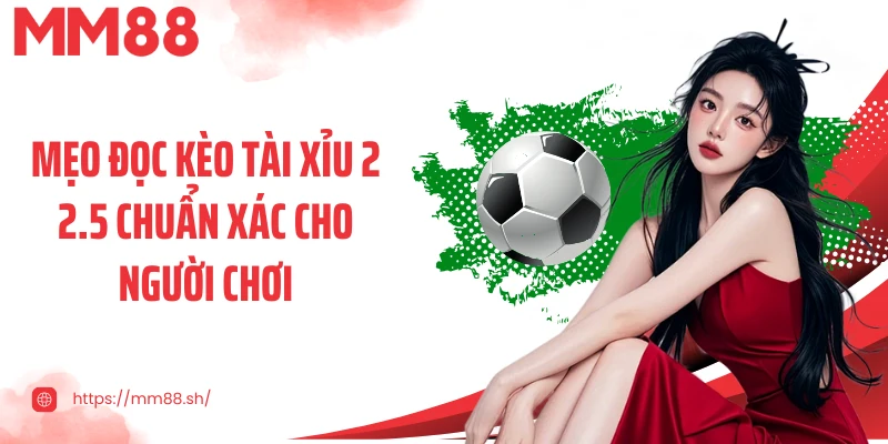 Mẹo đọc kèo tài xỉu 2 2.5 chuẩn xác cho người chơi