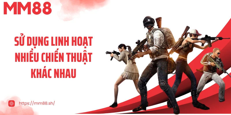 Sử dụng linh hoạt nhiều chiến thuật khác nhau