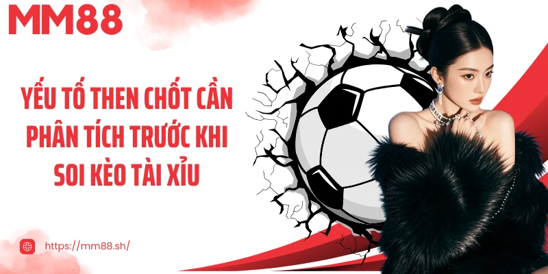 Yếu tố then chốt cần phân tích trước khi soi kèo tài xỉu